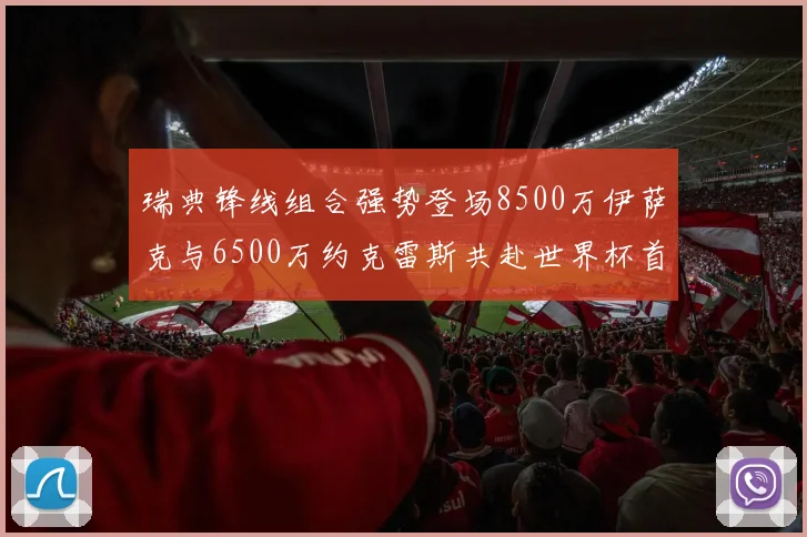 瑞典锋线组合强势登场8500万伊萨克与6500万约克雷斯共赴世界杯首秀