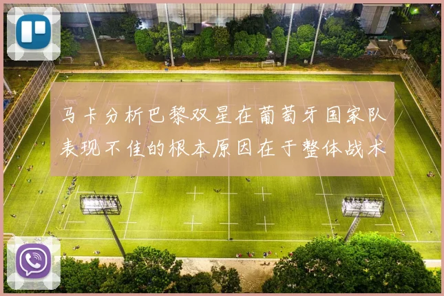 马卡分析巴黎双星在葡萄牙国家队表现不佳的根本原因在于整体战术体系问题