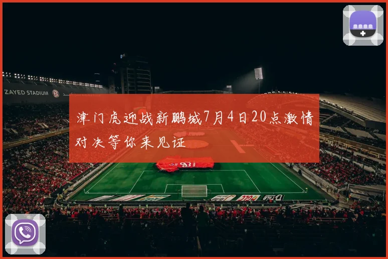 津门虎迎战新鹏城7月4日20点激情对决等你来见证