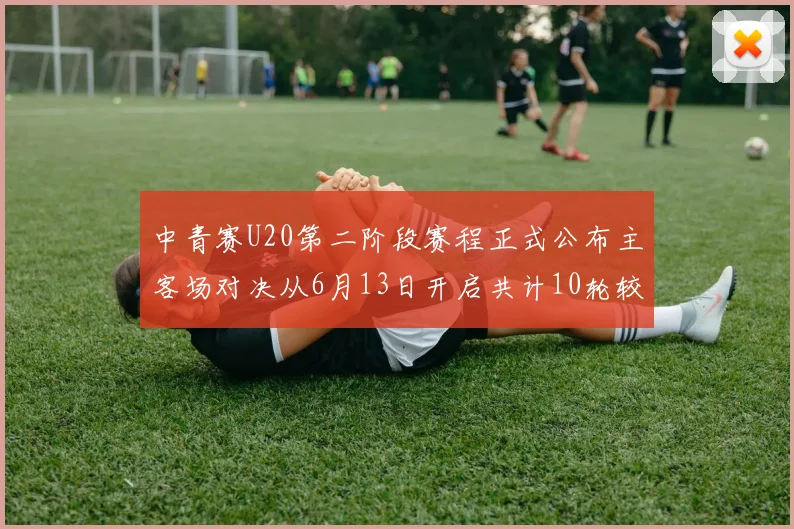 中青赛U20第二阶段赛程正式公布主客场对决从6月13日开启共计10轮较量