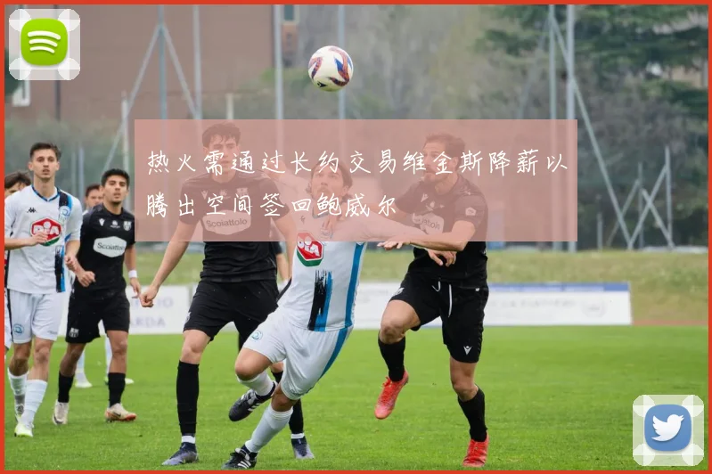 热火需通过长约交易维金斯降薪以腾出空间签回鲍威尔