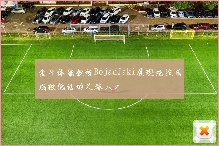 金牛体能教练BojanJaki展现绝技或成被低估的足球人才