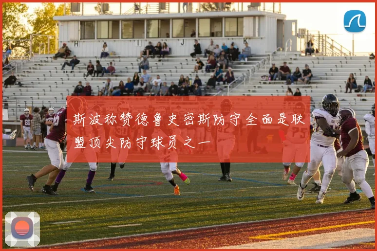 斯波称赞德鲁史密斯防守全面是联盟顶尖防守球员之一