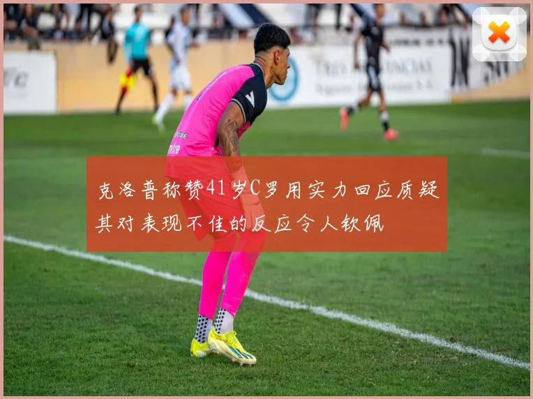 克洛普称赞41岁C罗用实力回应质疑其对表现不佳的反应令人钦佩