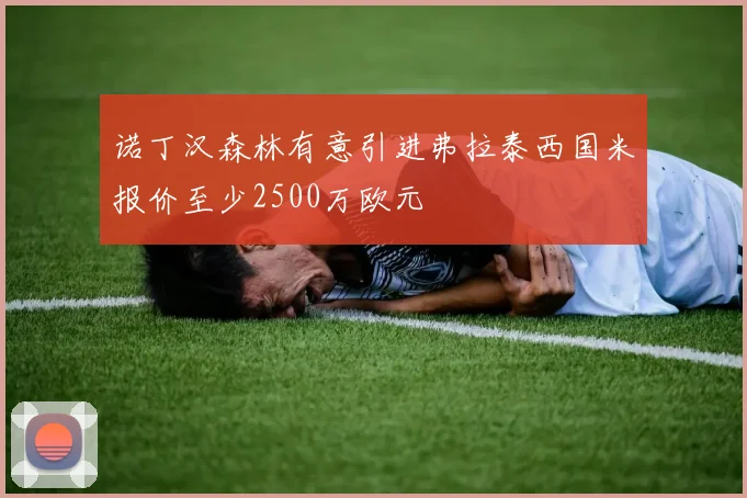 诺丁汉森林有意引进弗拉泰西国米报价至少2500万欧元
