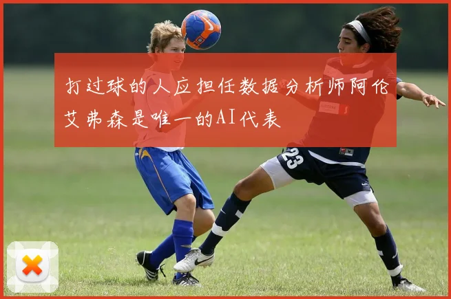 打过球的人应担任数据分析师阿伦艾弗森是唯一的AI代表