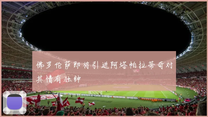 佛罗伦萨即将引进阿塔帕拉蒂奇对其情有独钟