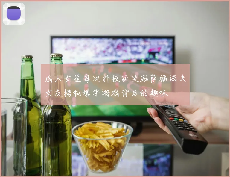 成人女星每次扑救获奖励萨福诺夫女友揭秘填字游戏背后的趣味